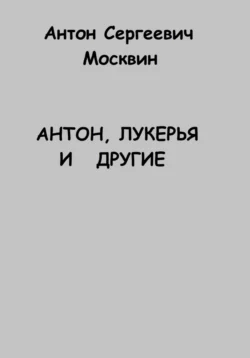 Антон, Лукерья и другие - Антон Москвин