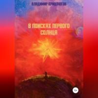 В поисках первого Солнца - Владимир Кривоногов
