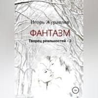 Фантазм. Творец реальностей – 3 - Игорь Журавлев