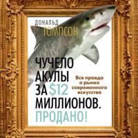Чучело акулы за $12 миллионов. Продано! Вся правда о рынке современного искусства, książka audio Дональда Томпсона. ISDN69185308