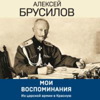 Мои воспоминания. Из царской армии в Красную, audiobook Алексея Брусилова. ISDN69187102