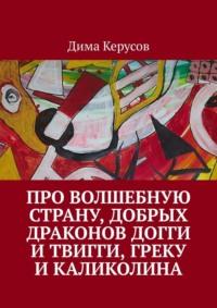 Про Волшебную Страну, добрых драконов Догги и Твигги, Греку и Каликолина - Дима Керусов