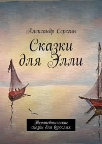 Сказки для Элли. Терапевтические сказки для взрослых - Александр Серегин