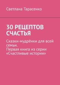 30 рецептов счастья. Сказки-мудрёнки для всей семьи. Первая книга из серии «Счастливые истории», audiobook Светланы Тарасенко. ISDN69187600