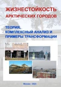 Жизнестойкость арктических городов: теория, комплексный анализ и примеры трансформации. Коллективная монография - Надежда Замятина