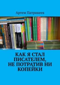 Как я стал писателем, не потратив ни копейки, аудиокнига Артема Юрьевича Патрикеева. ISDN69187843