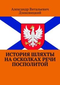 История шляхты на осколках Речи Посполитой, аудиокнига Александра Витальевича Дзиковицкого. ISDN69188194