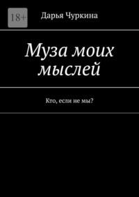 Муза моих мыслей. Кто, если не мы? - Дарья Чуркина