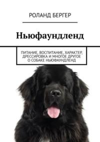 Ньюфаундленд. Питание, воспитание, характер, дрессировка и многое другое о собаке ньюфаундленд, audiobook Роланда Бергера. ISDN69188401