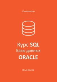 Самоучитель. Курс SQL. Базы данных. ORACLE - Илья Хохлов
