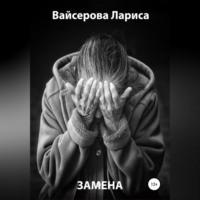 Замена, audiobook Ларисы Анатольевны Вайсеровой. ISDN69190324