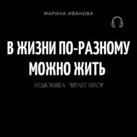 В жизни по-разному можно жить!, аудиокнига Марины Ивановны Ивановой. ISDN69193078