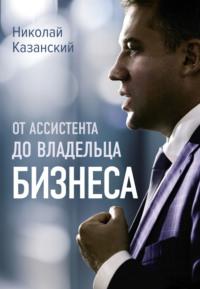 От ассистента до владельца бизнеса, książka audio Николая Казанского. ISDN69193852