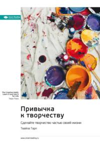 Привычка к творчеству. Сделайте творчество частью своей жизни. Твайла Тарп. Саммари, аудиокнига Smart Reading. ISDN69193894