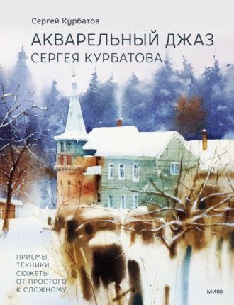 Акварельный джаз Сергея Курбатова. Приемы, техники, сюжеты от простого к сложному, аудиокнига Сергея Курбатова. ISDN69193960