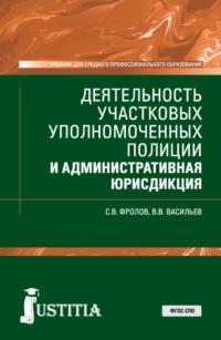 Деятельность участковых уполномоченных полиции и административная юрисдикция. (СПО). Учебник. - Сергей Фролов