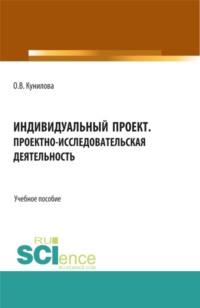 Индивидуальный проект. Проектно-исследовательская деятельность. (СПО). Учебное пособие. - Ольга Кунилова