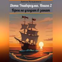 Дети Универсума. Книга 2. Герои не уходят в закат, аудиокнига Антона Рундквиста. ISDN69194944