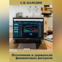 Источники и держатели финансовых ресурсов, Hörbuch Сергея Каледина. ISDN69195118
