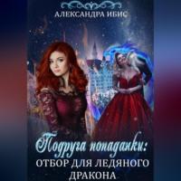 Подруга попаданки: отбор для ледяного дракона, audiobook Александры Ибис. ISDN69195385