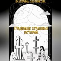 Кладбище страшных историй, аудиокнига Екатерины Охотниковой. ISDN69195436