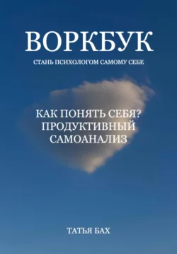 Воркбук «Как понять себя? Продуктивный самоанализ» - Татья Бах