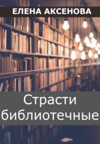 Страсти библиотечные - Елена Аксенова