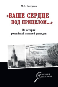 «Ваше сердце под прицелом…» Из истории службы российских военных агентов - Михаил Болтунов