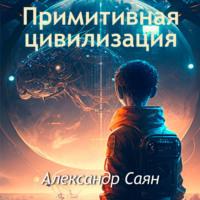 Примитивная цивилизация, audiobook Александра Саяна. ISDN69199690