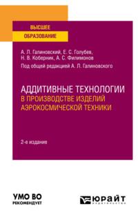 Аддитивные технологии в производстве изделий аэрокосмической техники 2-е изд., пер. и доп. Учебное пособие для вузов - Алексей Филимонов