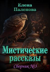 Мистические рассказы. Сборник №3 - Елена Паленова