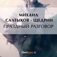 Праздный разговор, audiobook Михаила Евграфовича Салтыкова-Щедрина. ISDN69200899