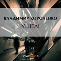 Ушел!, książka audio Владимира Короленко. ISDN69201145