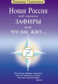 Новая Россия под знаком Зафиры, или Что нас ждет…, audiobook Владимира Николаевича Смышникова. ISDN69201979