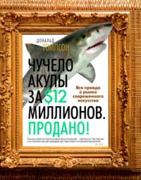 Чучело акулы за $12 миллионов. Продано! Вся правда о рынке современного искусства, аудиокнига Дональда Томпсона. ISDN69205204