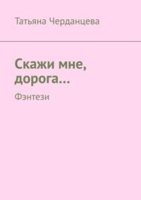 Скажи мне, дорога… Фэнтези, аудиокнига Татьяны Владимировны Черданцевой. ISDN69205684