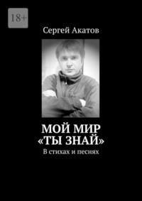 Мой Мир, Ты знай. В стихах и песнях, аудиокнига Сергея Сергеевича Акатова. ISDN69205747