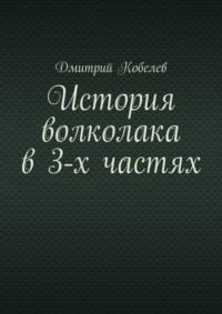 История волколака в 3-х частях - Дмитрий Кобелев