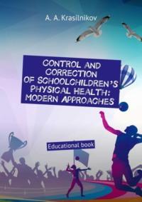 Control and correction of schoolchildren’s physical health: modern approaches. Educational book - Arsentiy Krasilnikov