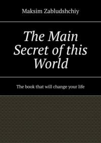 The main secret of this world. The book that will change your life - Maksim Zabludshchiy