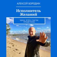 Исполнитель Желаний. Удача. Успех. Счастье. Процветание, audiobook Алексея Бородина. ISDN69208297