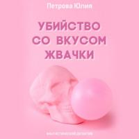 Убийство со вкусом жвачки, аудиокнига Юлии Александровны Петровой. ISDN69210238