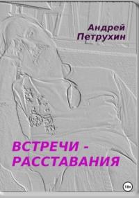 Встречи – расставания - Андрей Петрухин