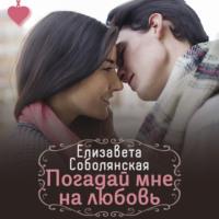 Погадай мне на любовь, аудиокнига Елизаветы Соболянской. ISDN69211051