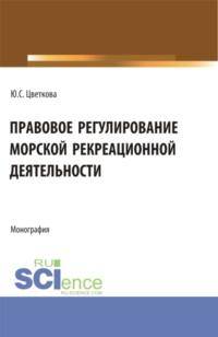 Правовое регулирование морской рекреационной деятельности. (Бакалавриат, Магистратура). Монография., аудиокнига Юлии Сергеевны Цветковой. ISDN69212347