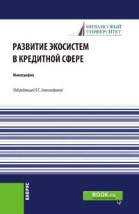 Развитие экосистем в кредитной сфере. (Бакалавриат, Магистратура). Монография. - Лариса Александрова