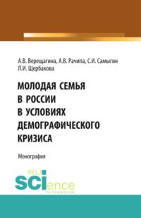 Молодая семья в России в условиях демографического кризиса. (Аспирантура, Бакалавриат). Монография. - Анна Верещагина