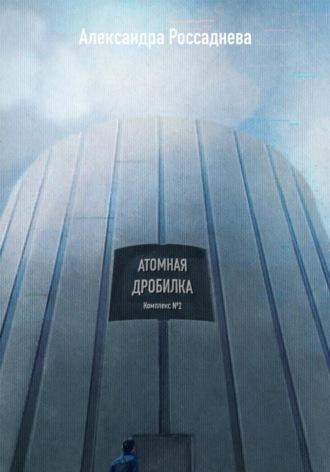 Атомная дробилка - Александра Россаднева