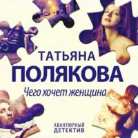 Чего хочет женщина, audiobook Татьяны Поляковой. ISDN69220681