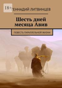 Шесть дней месяца Авив. Повесть параллельной жизни, аудиокнига Геннадия Литвинцева. ISDN69220756